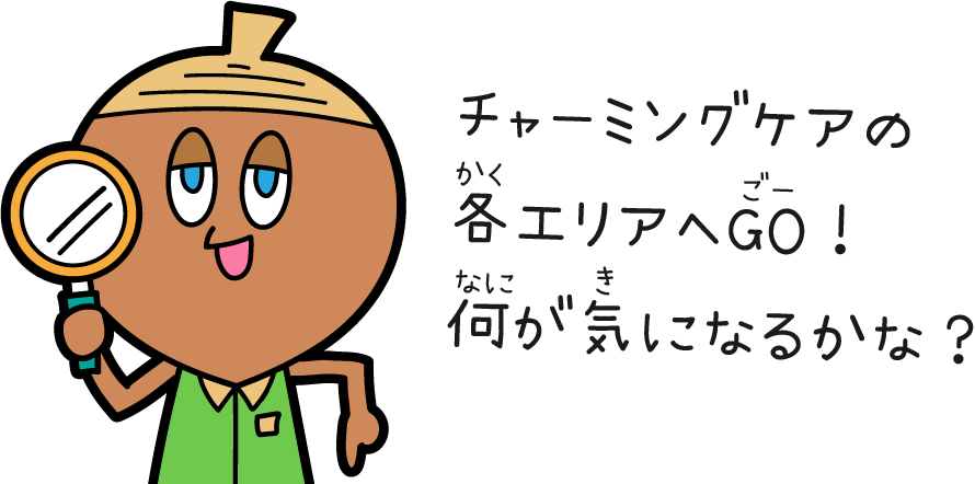 どんぐりさん チャーミングケアの各エリアへGO!何が気になるかな?